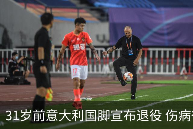 31岁前意大利国脚宣布退役 伤病彻底毁了他